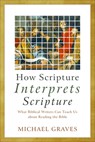 How Scripture Interprets Scripture – What Biblical Writers Can Teach Us about Reading the Bible - Michael Graves - 9781540962003