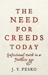 The Need for Creeds Today – Confessional Faith in a Faithless Age - J. V. Fesko - 9781540962591