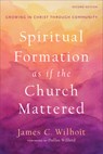 Spiritual Formation as if the Church Mattered – Growing in Christ through Community - James C. Wilhoit ; Dallas Willard - 9781540963048