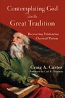 Contemplating God with the Great Tradition – Recovering Trinitarian Classical Theism - Craig A. Carter ; Carl Trueman - 9781540963307