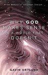 Why God Makes Sense in a World That Doesn`t – The Beauty of Christian Theism - Gavin Ortlund - 9781540964090