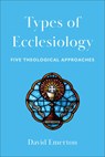 Types of Ecclesiology: Five Theological Approaches - David Emerton - 9781540964977