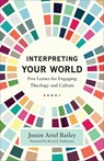 Interpreting Your World – Five Lenses for Engaging Theology and Culture - Justin Ariel Bailey ; Kevin Vanhoozer - 9781540965066