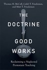 The Doctrine of Good Works – Reclaiming a Neglected Protestant Teaching - Thomas H. Mccall ; Caleb T. Friedeman ; Matt T. Friedeman - 9781540965202