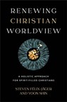Renewing Christian Worldview – A Holistic Approach for Spirit–Filled Christians - Steven Felix–jager ; Yoon Shin - 9781540965912