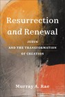 Resurrection and Renewal: Jesus and the Transformation of Creation - Murray A. Rae - 9781540967824