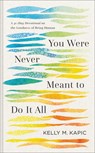 You Were Never Meant to Do It All: A 40-Day Devotional on the Goodness of Being Human - Kelly M. Kapic - 9781540968982