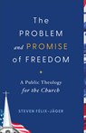 Problem and Promise of Freedom: A Public Theology for the Church - Steven Félix-Jäger - 9781540969156