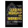 Leading Worship for Workers: How to Design Liturgies for All of Life - Matthew Kaemingk - 9781540969842