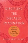 Discipling the Diseased Imagination: Spiritual Formation and the Healing of Our Hearts - Justin Ariel Bailey - 9781540969866