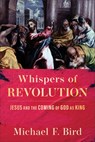 Whispers of Revolution: Jesus and the Coming of God as King - Michael F. Bird - 9781540970237