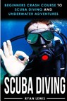 Scuba Diving: Beginners Crash Course To Scuba Diving and Underwater Adventures - Ryan Lewis - 9781541064560