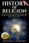 History of Religion: An Overview of the most Important People and Events in The World's Religions, Mythologies History of the Church - Michael J. Stewart - 9781541259263