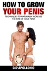 How To Grow Your Penis Techniques To Naturally Increase the Size of Your Penis - Daniel D'Apollonio - 9781541270152