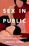 Sex in Public: The Transformative Social Power of Our Erotic Lives - Angela Jones - 9781541605435