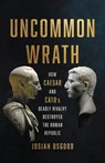 Uncommon Wrath: How Caesar and Cato's Deadly Rivalry Destroyed the Roman Republic - Josiah Osgood - 9781541620117