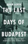 The Last Days of Budapest: The Destruction of Europe's Most Cosmopolitan Capital in World War II - Adam LeBor - 9781541700581