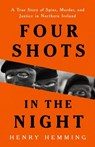Four Shots in the Night: A True Story of Spies, Murder, and Justice in Northern Ireland - Henry Hemming - 9781541703186