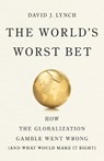 The World's Worst Bet: How the Globalization Gamble Went Wrong (and What Would Make It Right) - David J. Lynch - 9781541704060
