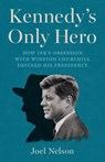 Kennedy's Only Hero: How Jfk's Obsession with Winston Churchill Defined His Presidency - Joel Nelson - 9781541705432