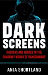 Dark Screens: Hackers and Heroes in the Shadowy World of Ransomware - Anja Shortland - 9781541705753
