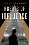 Agents of Influence: A British Campaign, a Canadian Spy, and the Secret Plot to Bring America Into World War II - Henry Hemming - 9781541742130