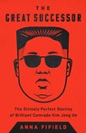 The Great Successor: The Divinely Perfect Destiny of Brilliant Comrade Kim Jong Un - Anna Fifield - 9781541742499