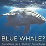 Have You Ever Seen A Blue Whale? Animal Book Age 4 Children's Animal Books - Baby Professor - 9781541915534