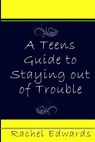 A Teens Guide to Staying out of Trouble - Rachel Edwards - 9781542322430