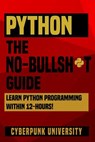 Python The No-Bullsh*t Guide: Learn Python Programming Within 12 Hours! - Cyberpunk University - 9781542397292