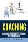 Coaching: Ask Better Questions, Become A Better Coach - Ian Berry - 9781542460545