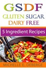 5 Ingredient Recipes: Gluten Sugar Dairy Free - Michelle E. Deberge - 9781542463041