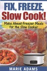Make Ahead Freezer Meals for the Slow Cooker: Fix, Freeze, Slow Cook! - Marie Adams - 9781542574662