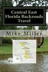 Central East Florida Backroads Travel: Day Trips Off The Beaten Path - Mike Miller - 9781542696821