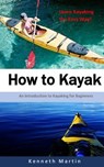 How to Kayak: An Introduction to Kayaking for Beginners - Kenneth Martin - 9781542874847