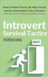 Introvert Survival Tactics: How to Make Friends, Be More Social, and Be Comfortable In Any Situation (When You Just Want to Go Home And Watch TV Alone - Patrick King - 9781542929844