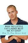 Why Do Little Fat Ladies Beat Me at Golf? - GOLFWELL,  Team at - 9781542931632