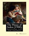 The House of Arden (1908). By: E. Nesbit: A time travel adventure tale for children. The first book in the House of Arden series. - E. Nesbit - 9781543081831
