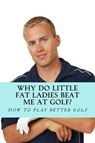 Why Do Little Fat Ladies Beat Me at Golf - GOLFWELL,  Team - 9781543113723