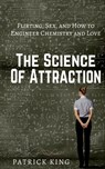 The Science of Attraction: Flirting, Sex, and How to Engineer Chemistry and Love - Patrick King - 9781543149272