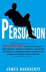 Persuasion: An Ex-Spy's Guide to Master the Art of Mind Control Through Powerful Persuasion Techniques & Conversational Tactics fo - James Daugherty - 9781543217605