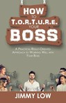 How to T.O.R.T.U.R.E. Your Boss - Jimmy Low - 9781543749311