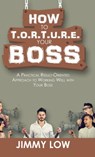 How to T.O.R.T.U.R.E. Your Boss - Jimmy Low - 9781543749335