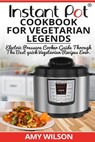 Instant Pot CookBook For Vegetarian Legends: Electric Pressure Cooker Guide through the best vegetarian recipes ever - Amy Wilson - 9781544020792