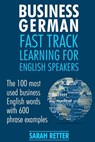 Business German: Fast Track Learning for English Speakers: The 100 most used English business words with 600 phrase examples. - Sarah Retter - 9781544090726