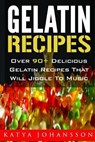 Gelatin Recipes: Over 90+ Delicious Gelatin Recipes That Will Jiggle To Music - Katya Johansson - 9781544209128