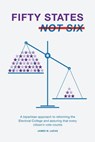 Fifty States, Not Six: A Bipartisan Approach to Reforming the Electoral College and Assuring that Every Citizen's Vote Counts - James W. Lucas - 9781544219820