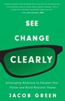 See Change Clearly: Leveraging Adversity to Sharpen Your Vision and Build Resilient Teams - Jacob Green - 9781544513393