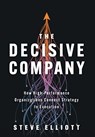 The Decisive Company: How High-Performance Organizations Connect Strategy to Execution - Steve Elliott - 9781544546445