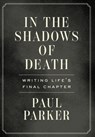 In the Shadows of Death: Writing Life's Final Chapter - Paul Parker - 9781544547954
